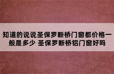 知道的说说圣保罗断桥门窗都价格一般是多少 圣保罗断桥铝门窗好吗